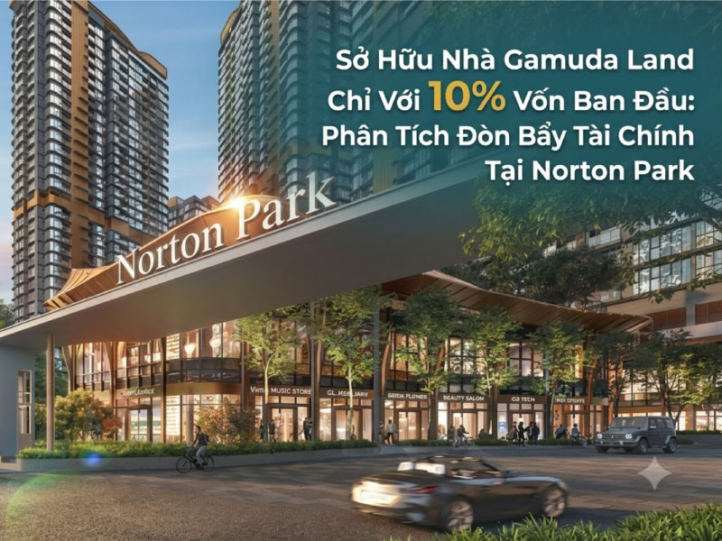 Sở Hữu Nhà Gamuda Land Chỉ Với 10% Vốn Ban Đầu: Phân Tích Đòn Bẩy Tài Chính Tại Norton Park